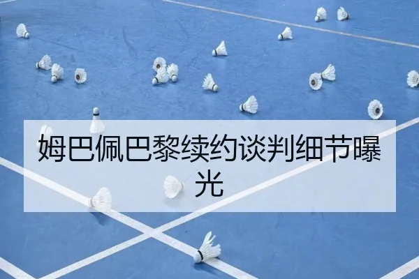 姆巴佩巴黎续约谈判细节曝光（vsports）